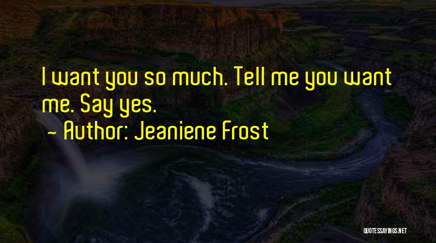 Jeaniene Frost Quotes: I Want You So Much. Tell Me You Want Me. Say Yes.