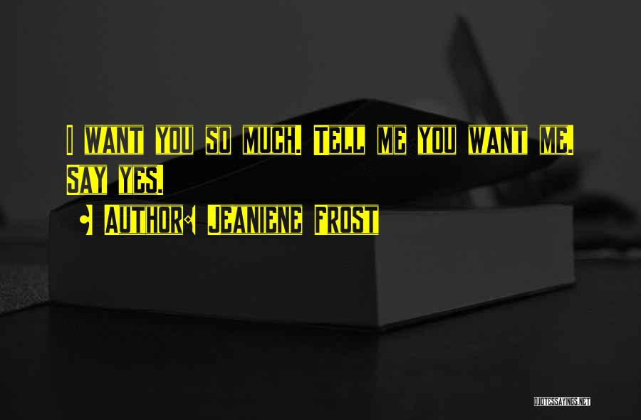 Jeaniene Frost Quotes: I Want You So Much. Tell Me You Want Me. Say Yes.