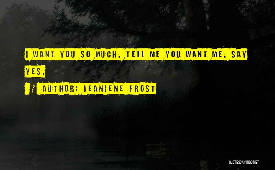 Jeaniene Frost Quotes: I Want You So Much. Tell Me You Want Me. Say Yes.