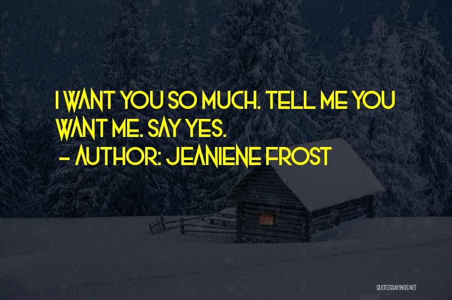 Jeaniene Frost Quotes: I Want You So Much. Tell Me You Want Me. Say Yes.