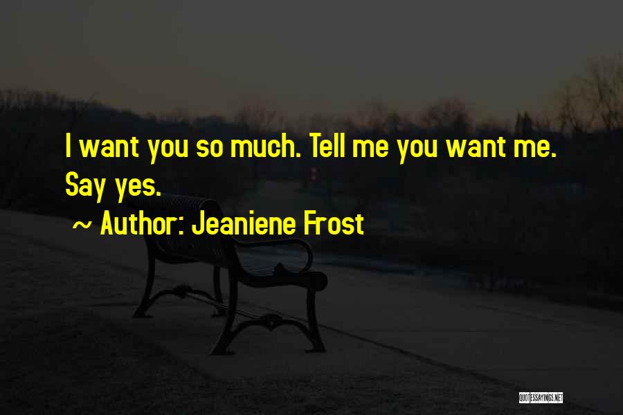 Jeaniene Frost Quotes: I Want You So Much. Tell Me You Want Me. Say Yes.