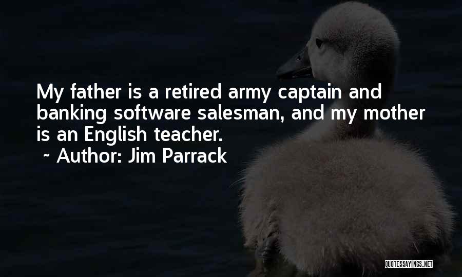 Jim Parrack Quotes: My Father Is A Retired Army Captain And Banking Software Salesman, And My Mother Is An English Teacher.