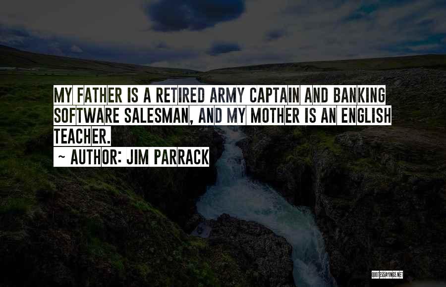 Jim Parrack Quotes: My Father Is A Retired Army Captain And Banking Software Salesman, And My Mother Is An English Teacher.