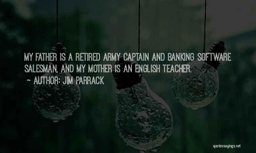 Jim Parrack Quotes: My Father Is A Retired Army Captain And Banking Software Salesman, And My Mother Is An English Teacher.