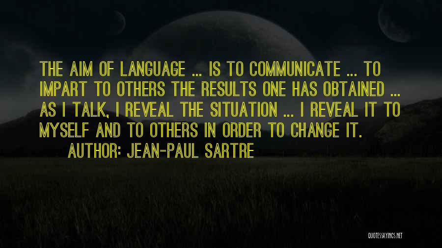 Jean-Paul Sartre Quotes: The Aim Of Language ... Is To Communicate ... To Impart To Others The Results One Has Obtained ... As