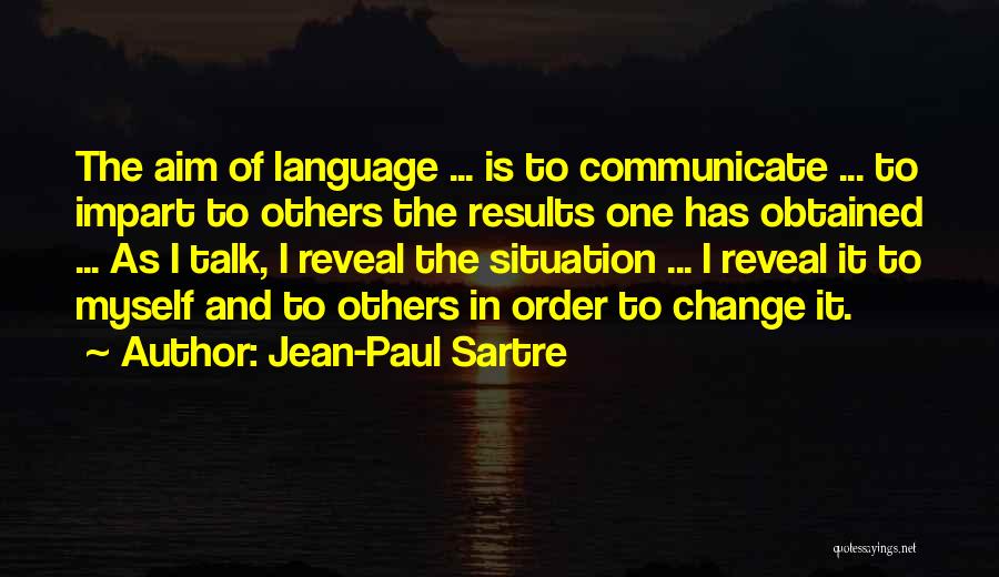 Jean-Paul Sartre Quotes: The Aim Of Language ... Is To Communicate ... To Impart To Others The Results One Has Obtained ... As