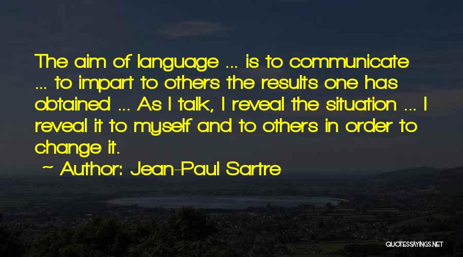 Jean-Paul Sartre Quotes: The Aim Of Language ... Is To Communicate ... To Impart To Others The Results One Has Obtained ... As