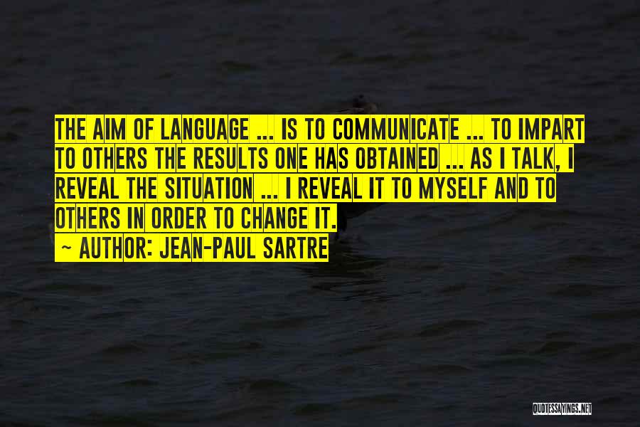 Jean-Paul Sartre Quotes: The Aim Of Language ... Is To Communicate ... To Impart To Others The Results One Has Obtained ... As