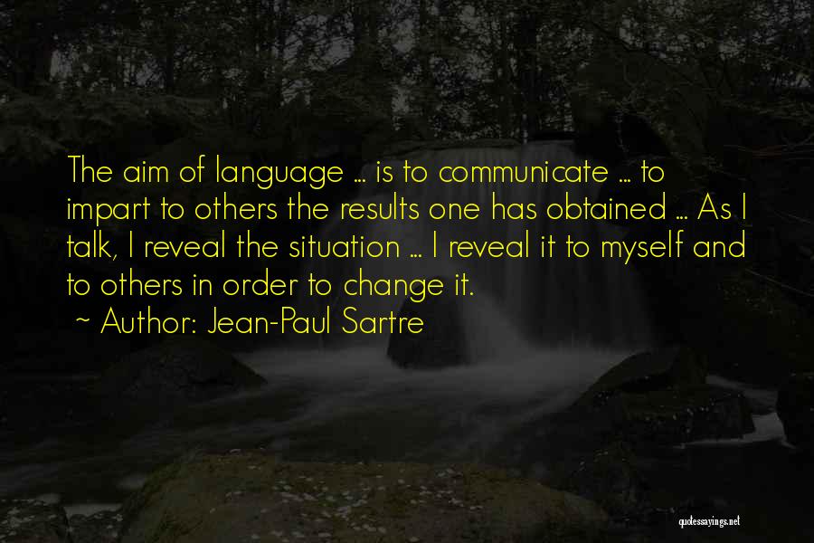 Jean-Paul Sartre Quotes: The Aim Of Language ... Is To Communicate ... To Impart To Others The Results One Has Obtained ... As