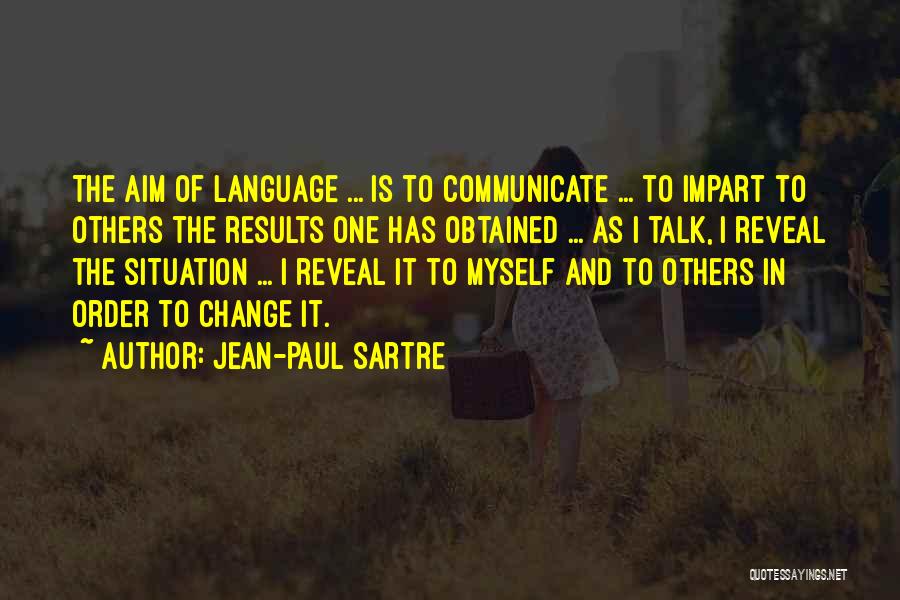 Jean-Paul Sartre Quotes: The Aim Of Language ... Is To Communicate ... To Impart To Others The Results One Has Obtained ... As