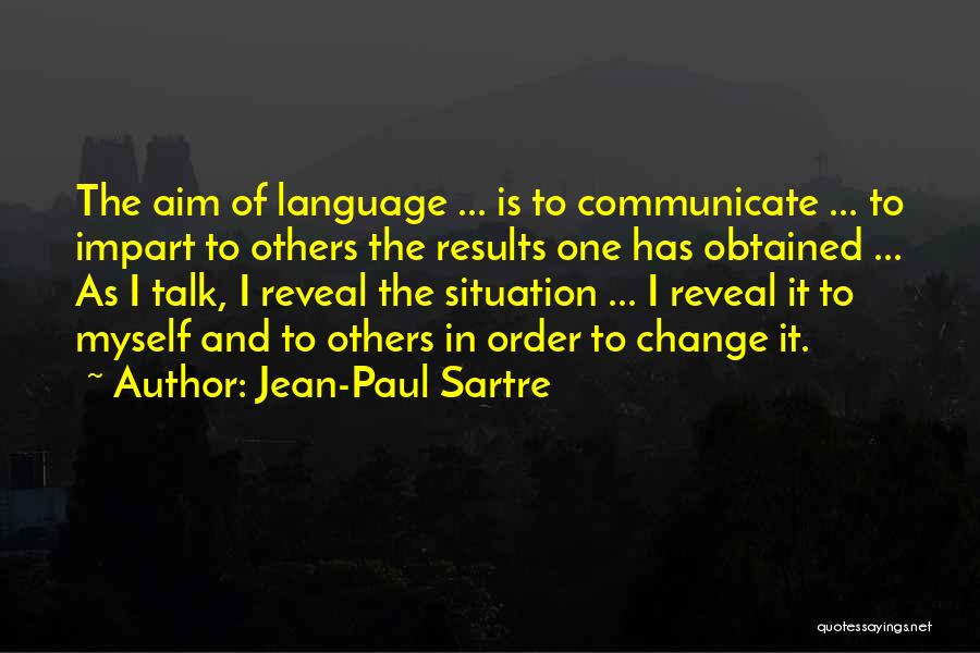 Jean-Paul Sartre Quotes: The Aim Of Language ... Is To Communicate ... To Impart To Others The Results One Has Obtained ... As