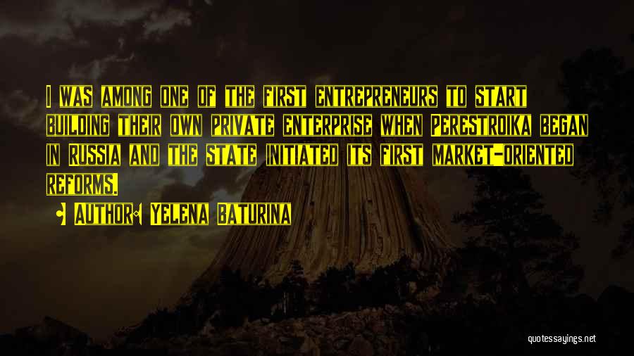 Yelena Baturina Quotes: I Was Among One Of The First Entrepreneurs To Start Building Their Own Private Enterprise When Perestroika Began In Russia