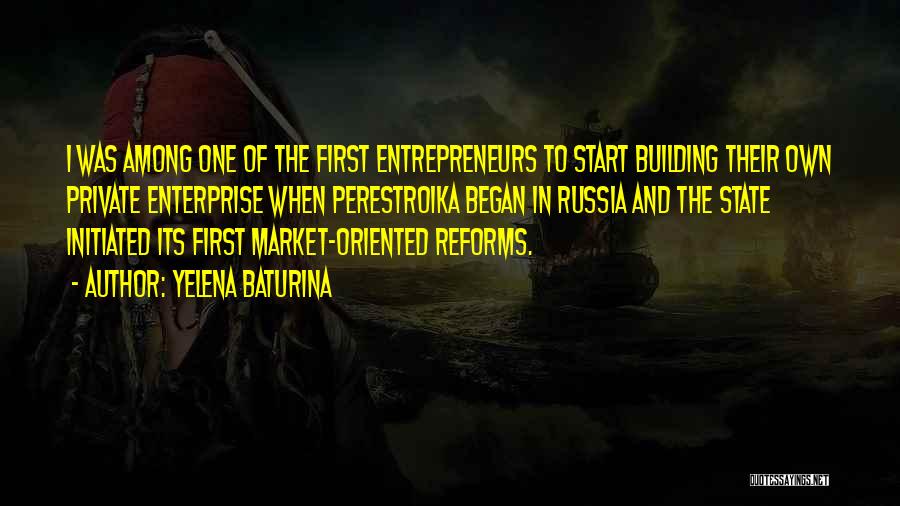 Yelena Baturina Quotes: I Was Among One Of The First Entrepreneurs To Start Building Their Own Private Enterprise When Perestroika Began In Russia