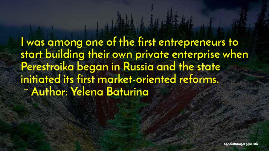Yelena Baturina Quotes: I Was Among One Of The First Entrepreneurs To Start Building Their Own Private Enterprise When Perestroika Began In Russia