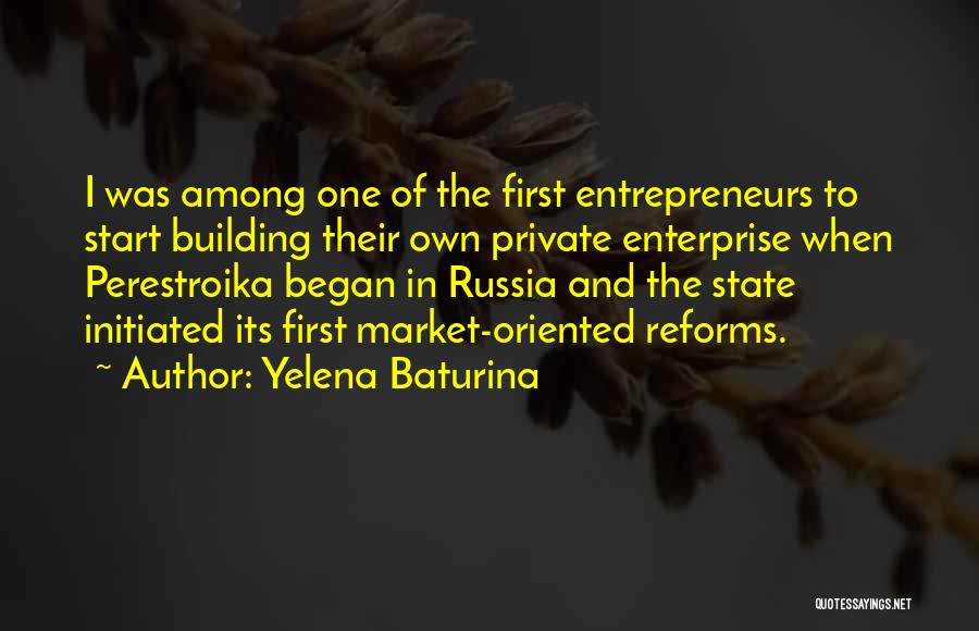 Yelena Baturina Quotes: I Was Among One Of The First Entrepreneurs To Start Building Their Own Private Enterprise When Perestroika Began In Russia