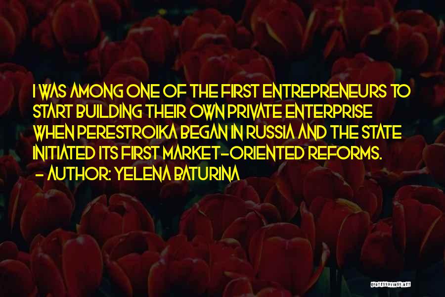 Yelena Baturina Quotes: I Was Among One Of The First Entrepreneurs To Start Building Their Own Private Enterprise When Perestroika Began In Russia