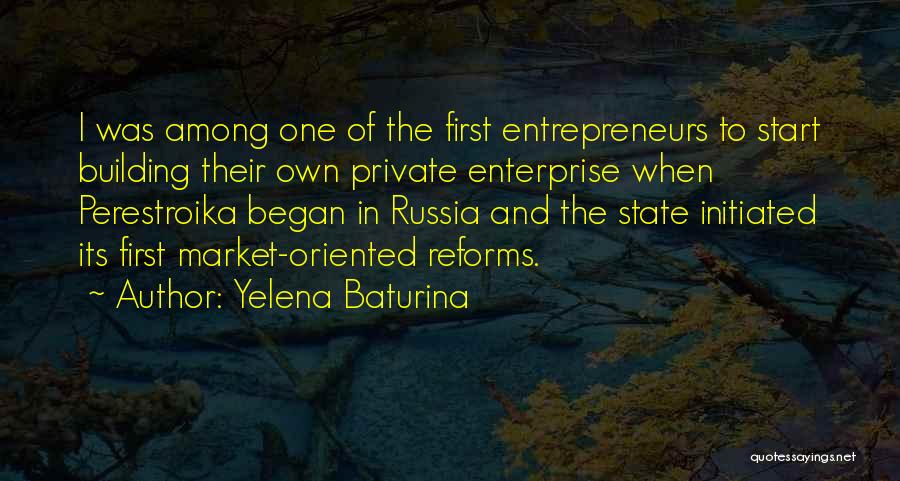 Yelena Baturina Quotes: I Was Among One Of The First Entrepreneurs To Start Building Their Own Private Enterprise When Perestroika Began In Russia