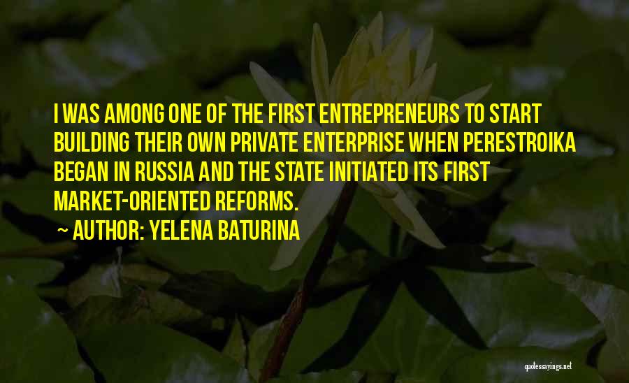 Yelena Baturina Quotes: I Was Among One Of The First Entrepreneurs To Start Building Their Own Private Enterprise When Perestroika Began In Russia