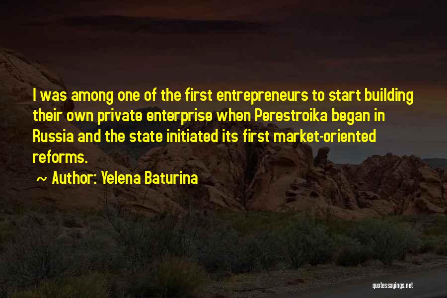 Yelena Baturina Quotes: I Was Among One Of The First Entrepreneurs To Start Building Their Own Private Enterprise When Perestroika Began In Russia