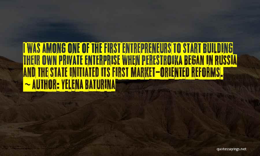 Yelena Baturina Quotes: I Was Among One Of The First Entrepreneurs To Start Building Their Own Private Enterprise When Perestroika Began In Russia