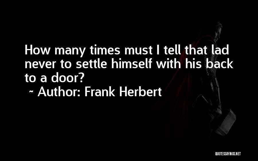 Frank Herbert Quotes: How Many Times Must I Tell That Lad Never To Settle Himself With His Back To A Door?
