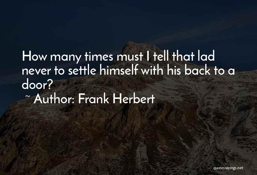 Frank Herbert Quotes: How Many Times Must I Tell That Lad Never To Settle Himself With His Back To A Door?