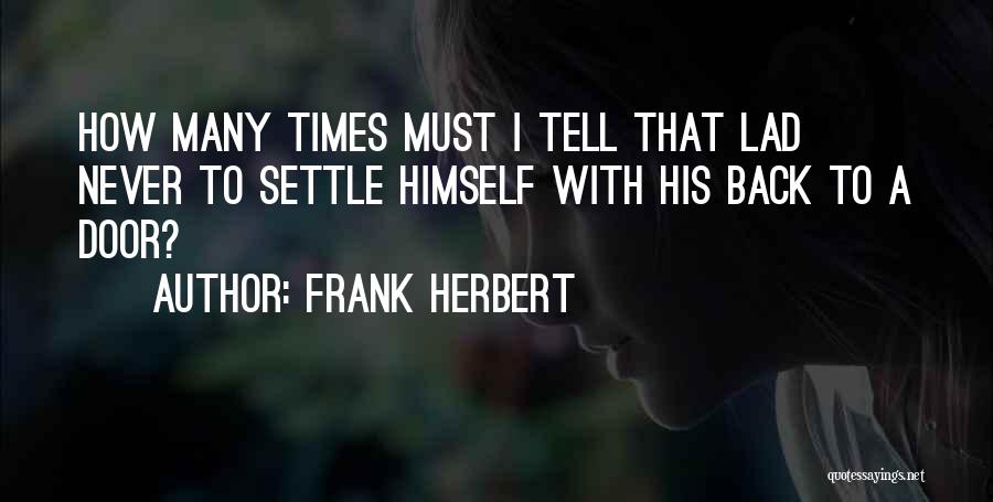 Frank Herbert Quotes: How Many Times Must I Tell That Lad Never To Settle Himself With His Back To A Door?