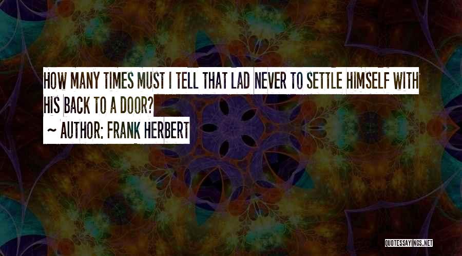 Frank Herbert Quotes: How Many Times Must I Tell That Lad Never To Settle Himself With His Back To A Door?