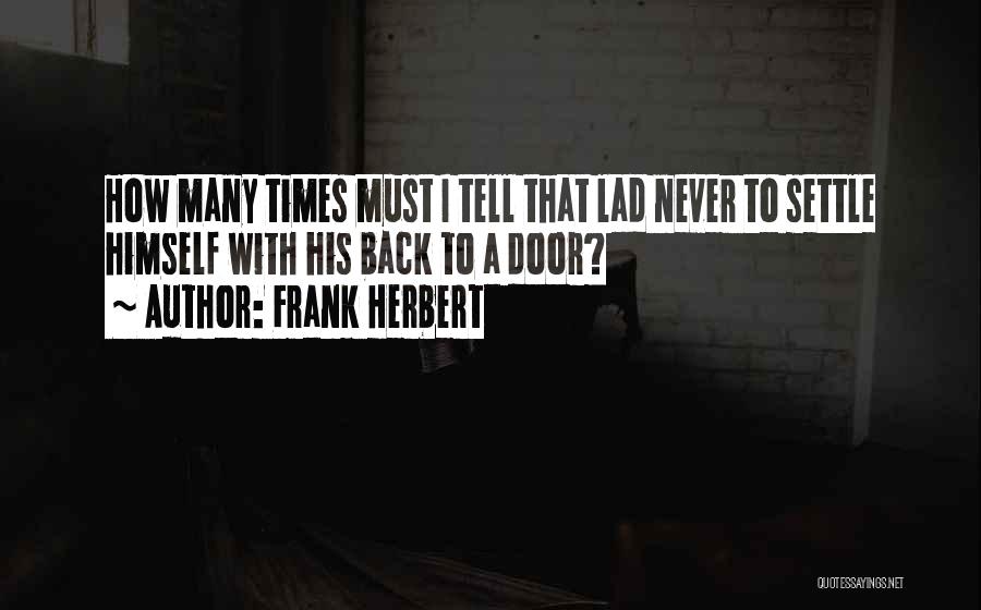 Frank Herbert Quotes: How Many Times Must I Tell That Lad Never To Settle Himself With His Back To A Door?