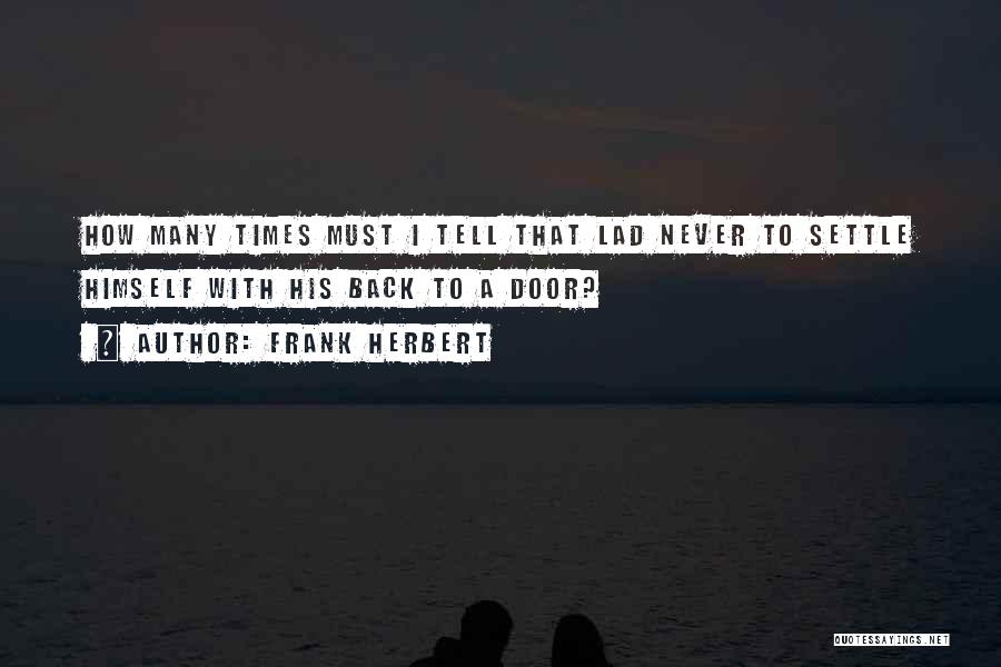 Frank Herbert Quotes: How Many Times Must I Tell That Lad Never To Settle Himself With His Back To A Door?
