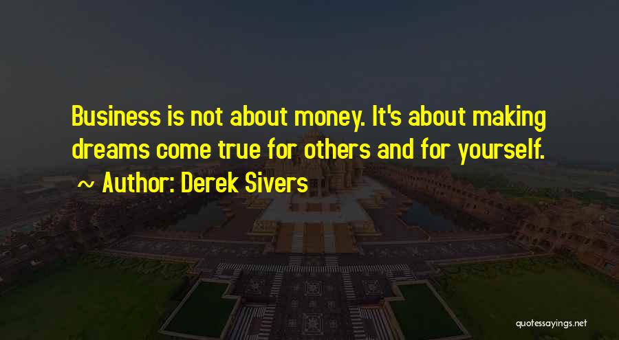 Derek Sivers Quotes: Business Is Not About Money. It's About Making Dreams Come True For Others And For Yourself.