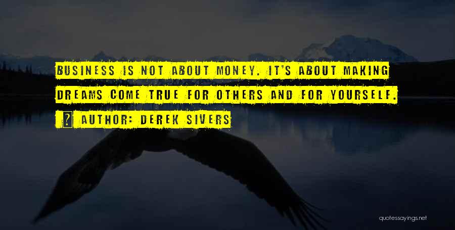 Derek Sivers Quotes: Business Is Not About Money. It's About Making Dreams Come True For Others And For Yourself.
