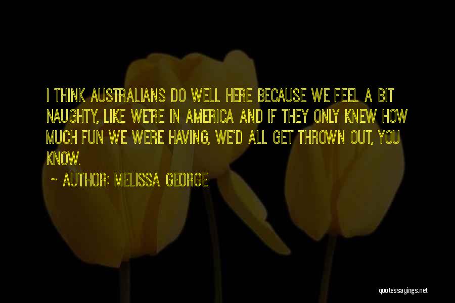 Melissa George Quotes: I Think Australians Do Well Here Because We Feel A Bit Naughty, Like We're In America And If They Only