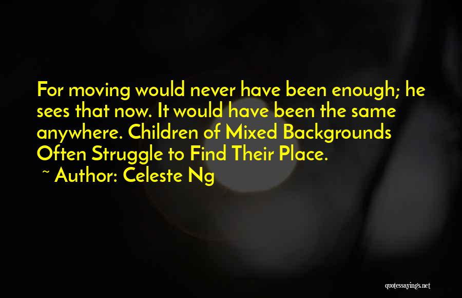 Celeste Ng Quotes: For Moving Would Never Have Been Enough; He Sees That Now. It Would Have Been The Same Anywhere. Children Of