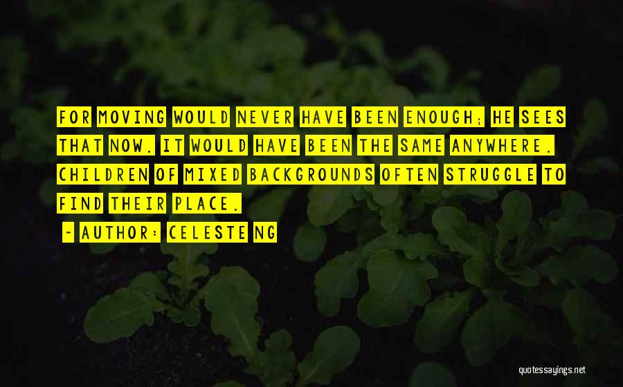 Celeste Ng Quotes: For Moving Would Never Have Been Enough; He Sees That Now. It Would Have Been The Same Anywhere. Children Of