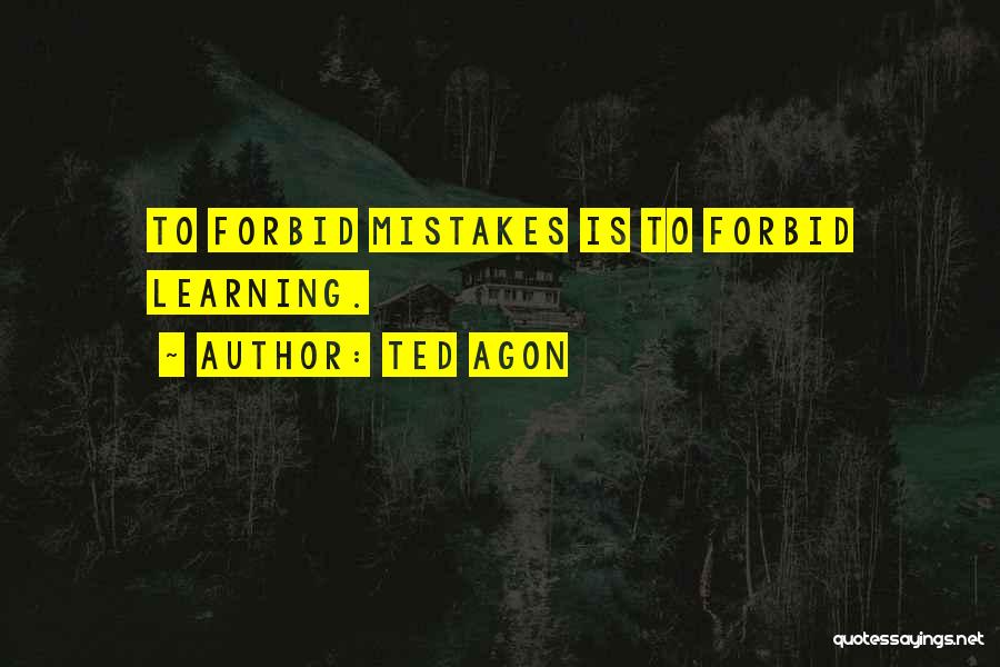 Ted Agon Quotes: To Forbid Mistakes Is To Forbid Learning.