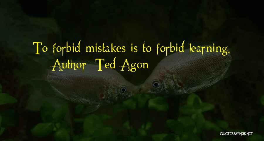 Ted Agon Quotes: To Forbid Mistakes Is To Forbid Learning.