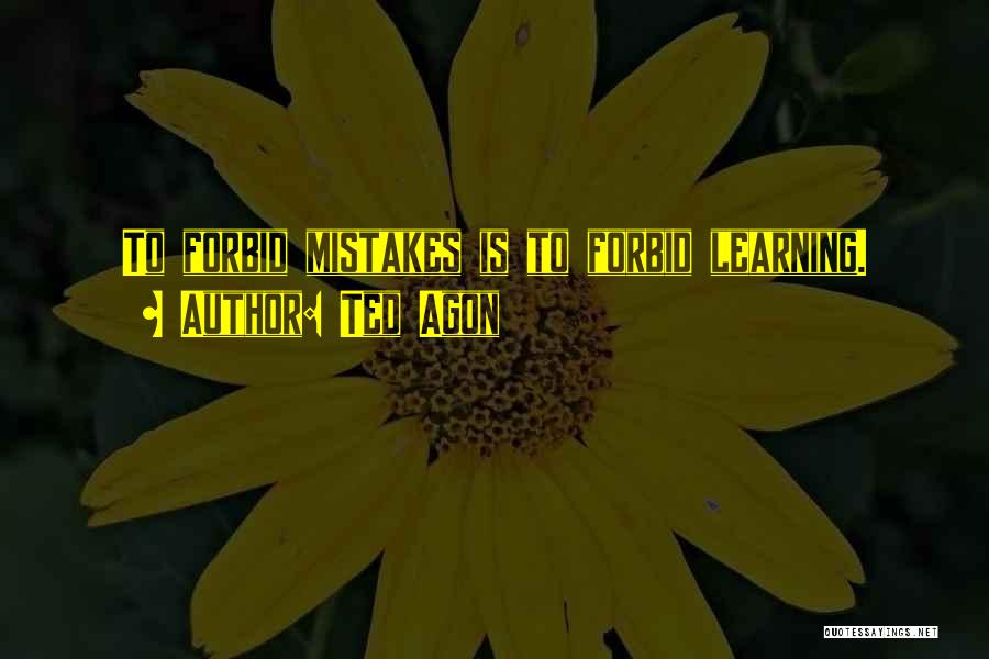 Ted Agon Quotes: To Forbid Mistakes Is To Forbid Learning.