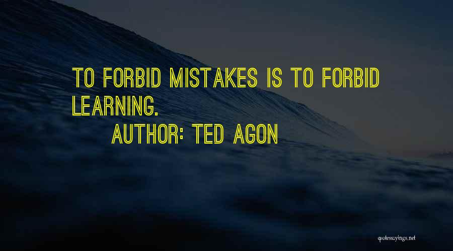 Ted Agon Quotes: To Forbid Mistakes Is To Forbid Learning.
