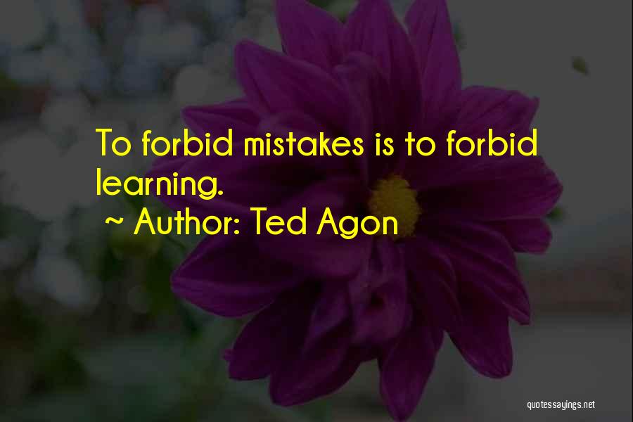 Ted Agon Quotes: To Forbid Mistakes Is To Forbid Learning.
