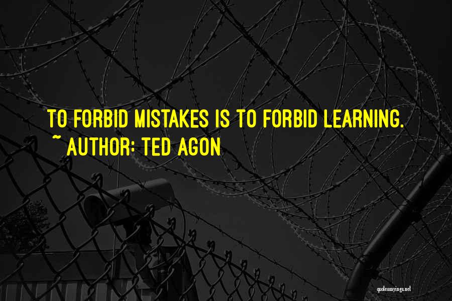 Ted Agon Quotes: To Forbid Mistakes Is To Forbid Learning.