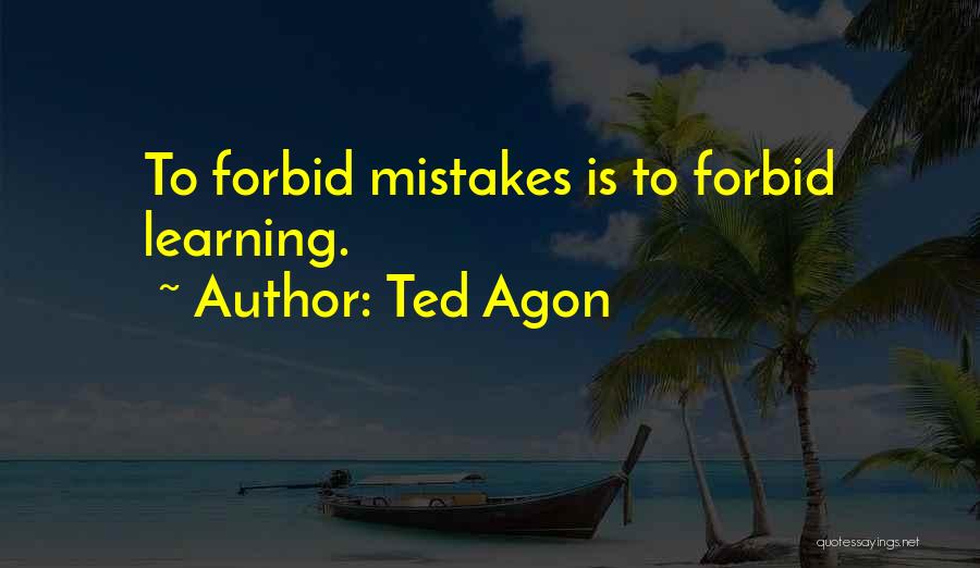 Ted Agon Quotes: To Forbid Mistakes Is To Forbid Learning.