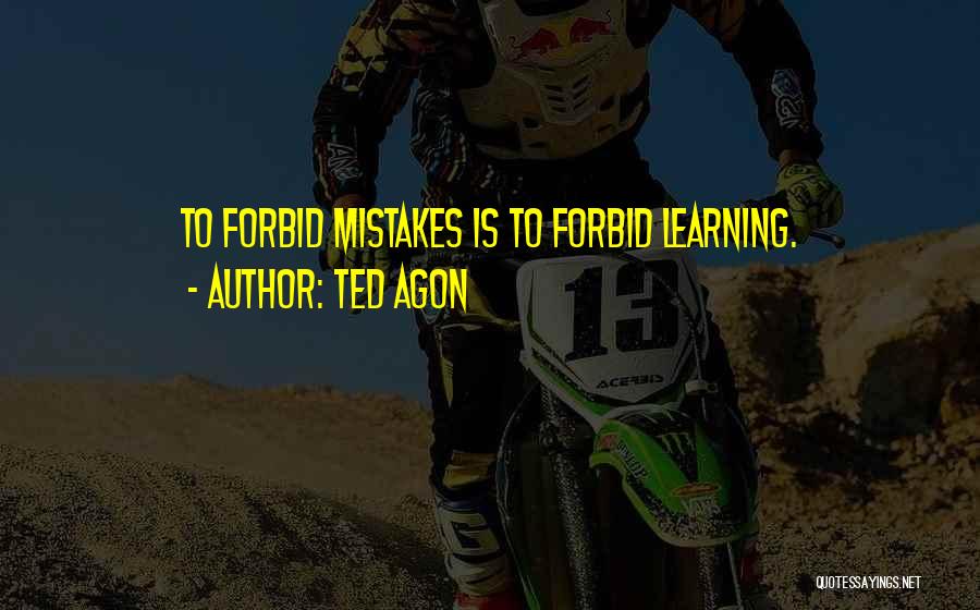 Ted Agon Quotes: To Forbid Mistakes Is To Forbid Learning.