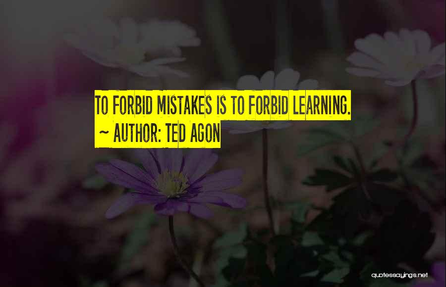 Ted Agon Quotes: To Forbid Mistakes Is To Forbid Learning.