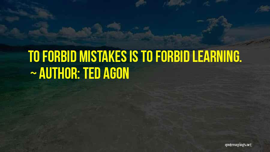Ted Agon Quotes: To Forbid Mistakes Is To Forbid Learning.