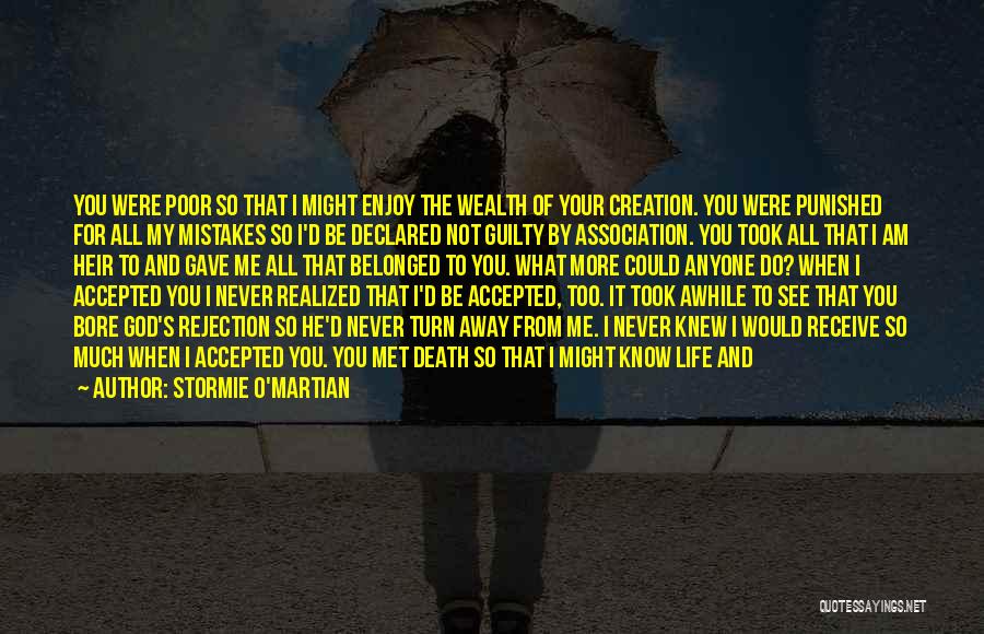 Stormie O'martian Quotes: You Were Poor So That I Might Enjoy The Wealth Of Your Creation. You Were Punished For All My Mistakes