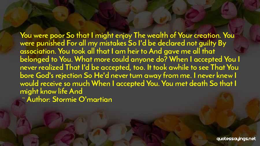 Stormie O'martian Quotes: You Were Poor So That I Might Enjoy The Wealth Of Your Creation. You Were Punished For All My Mistakes