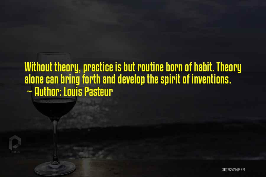 Louis Pasteur Quotes: Without Theory, Practice Is But Routine Born Of Habit. Theory Alone Can Bring Forth And Develop The Spirit Of Inventions.