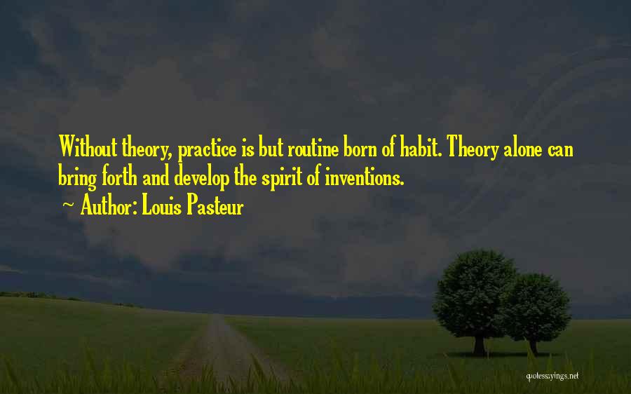 Louis Pasteur Quotes: Without Theory, Practice Is But Routine Born Of Habit. Theory Alone Can Bring Forth And Develop The Spirit Of Inventions.