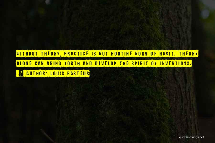 Louis Pasteur Quotes: Without Theory, Practice Is But Routine Born Of Habit. Theory Alone Can Bring Forth And Develop The Spirit Of Inventions.